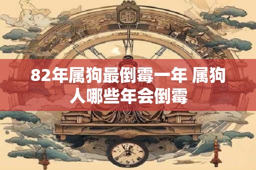 82年属狗最倒霉一年 属狗人哪些年会倒霉