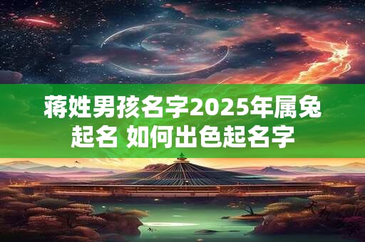 蒋姓男孩名字2025年属兔起名 如何出色起名字