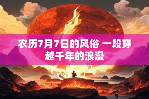 农历7月7日的风俗 一段穿越千年的浪漫