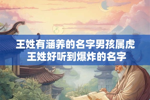 王姓有涵养的名字男孩属虎 王姓好听到爆炸的名字