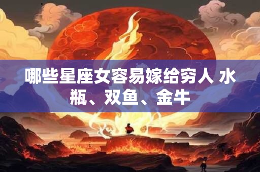 哪些星座女容易嫁给穷人 水瓶、双鱼、金牛