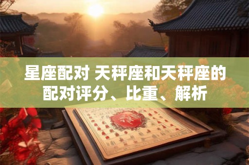 星座配对 天秤座和天秤座的配对评分、比重、解析