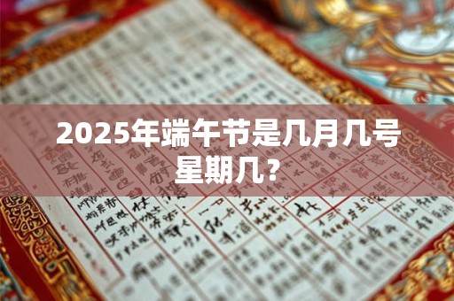 2025年端午节是几月几号星期几？