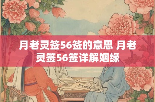 月老灵签56签的意思 月老灵签56签详解姻缘