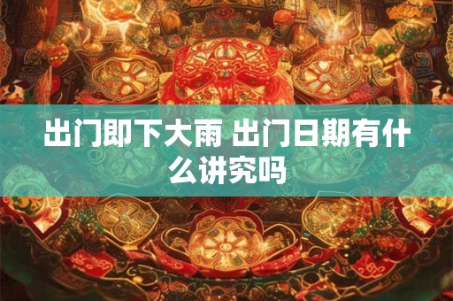 出门即下大雨 出门日期有什么讲究吗