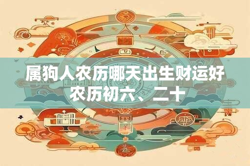 属狗人农历哪天出生财运好 农历初六、二十