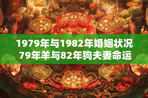 1979年与1982年婚姻状况 79年羊与82年狗夫妻命运