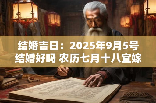 结婚吉日：2025年9月5号结婚好吗 农历七月十八宜嫁娶吗