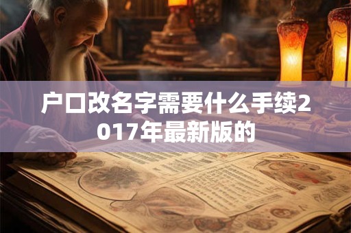 户口改名字需要什么手续2017年最新版的