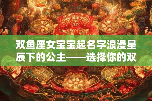 双鱼座女宝宝起名字浪漫星辰下的公主——选择你的双鱼座名字
