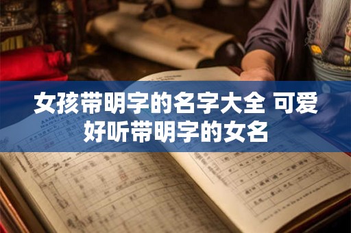 女孩带明字的名字大全 可爱好听带明字的女名