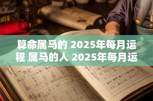 算命属马的 2025年每月运程 属马的人 2025年每月运势