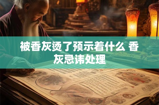 被香灰烫了预示着什么 香灰忌讳处理
