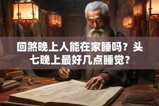回煞晚上人能在家睡吗？头七晚上最好几点睡觉？