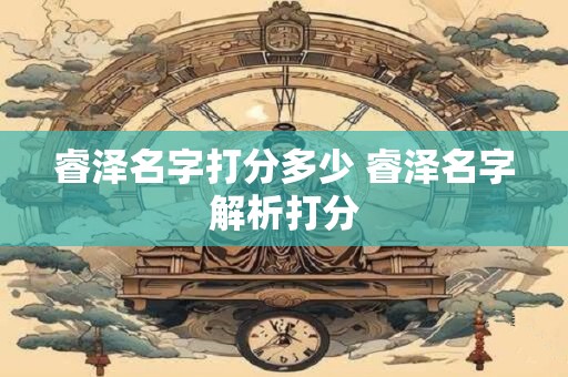 睿泽名字打分多少 睿泽名字解析打分
