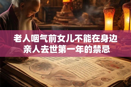 老人咽气前女儿不能在身边 亲人去世第一年的禁忌