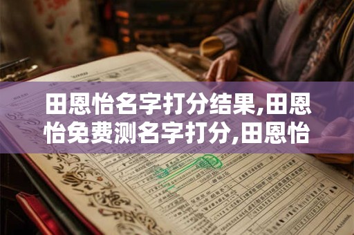 田恩怡名字打分结果,田恩怡免费测名字打分,田恩怡周易免费测名字打分