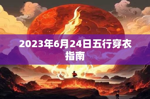 2023年6月24日五行穿衣指南 2023年6月24日五行穿衣指南