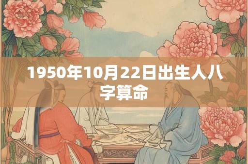 1950年10月22日出生人八字算命