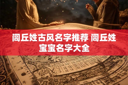 闾丘姓古风名字推荐 闾丘姓宝宝名字大全