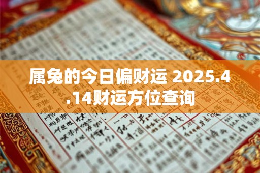 属兔的今日偏财运 2025.4.14财运方位查询