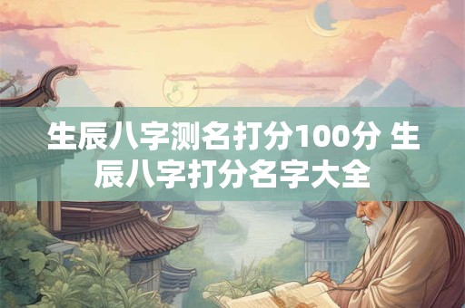 生辰八字测名打分100分 生辰八字打分名字大全