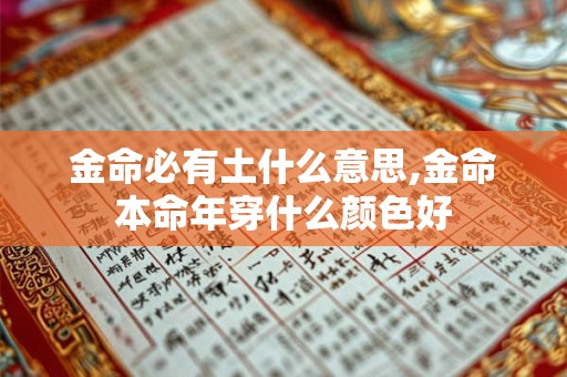 金命必有土什么意思,金命本命年穿什么颜色好 金命必有土什么意思,金命本命年穿什么颜色好