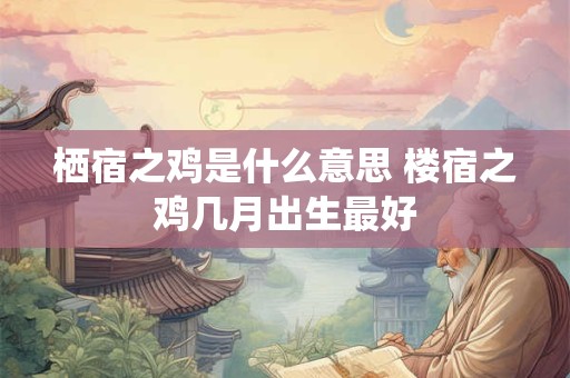 栖宿之鸡是什么意思 楼宿之鸡几月出生最好