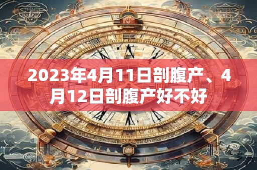 2023年4月11日剖腹产、4月12日剖腹产好不好