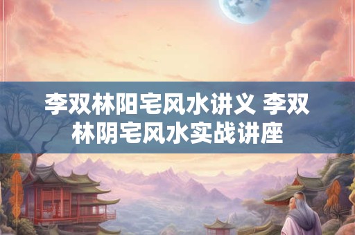 李双林阳宅风水讲义 李双林阴宅风水实战讲座