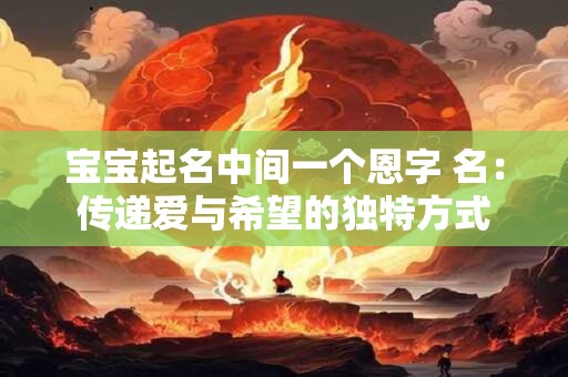 宝宝起名中间一个恩字 名：传递爱与希望的独特方式