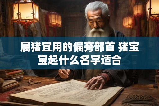 属猪宜用的偏旁部首 猪宝宝起什么名字适合