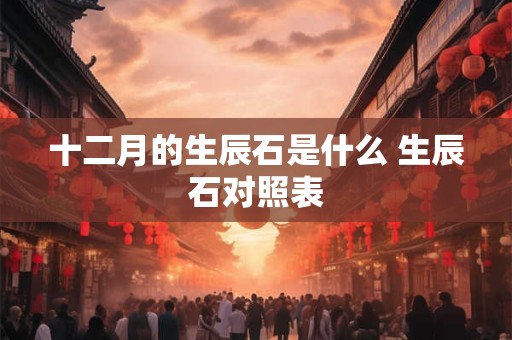 十二月的生辰石是什么 生辰石对照表