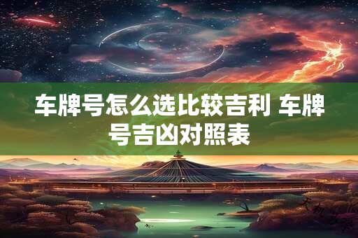 车牌号怎么选比较吉利 车牌号吉凶对照表