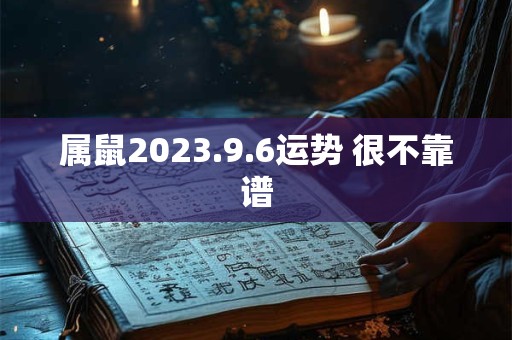属鼠2023.9.6运势 很不靠谱