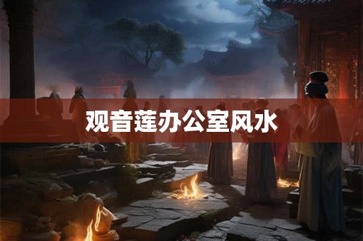 观音莲办公室风水