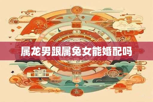 属龙男跟属兔女能婚配吗