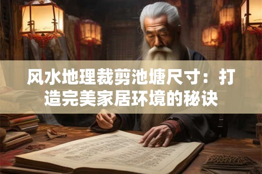 风水地理裁剪池塘尺寸：打造完美家居环境的秘诀
