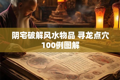 阴宅破解风水物品 寻龙点穴100例图解