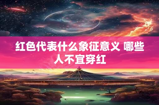 红色代表什么象征意义 哪些人不宜穿红