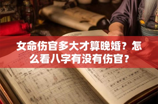 女命伤官多大才算晚婚？怎么看八字有没有伤官？