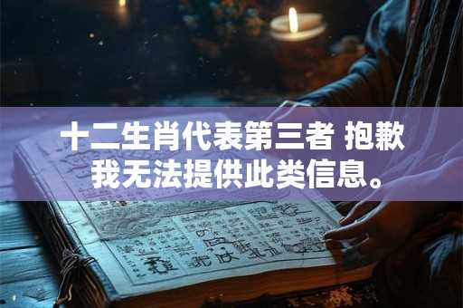 十二生肖代表第三者 抱歉 我无法提供此类信息。