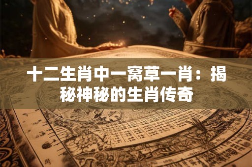 十二生肖中一窝草一肖：揭秘神秘的生肖传奇