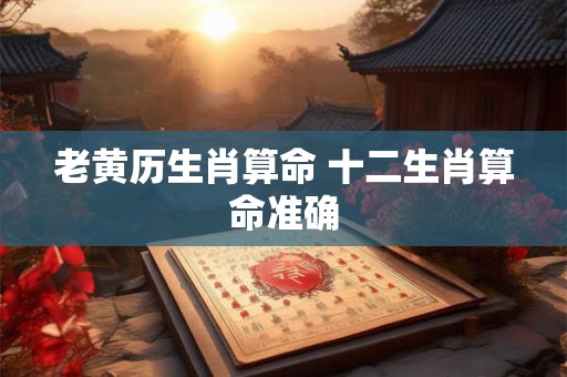 老黄历生肖算命 十二生肖算命准确