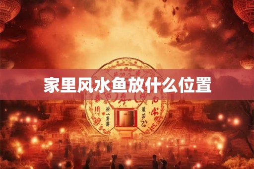 家里风水鱼放什么位置