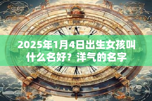 2025年1月4日出生女孩叫什么名好？洋气的名字