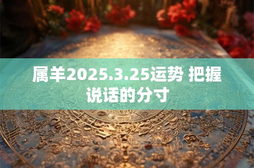属羊2025.3.25运势 把握说话的分寸