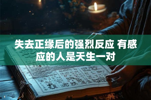 失去正缘后的强烈反应 有感应的人是天生一对
