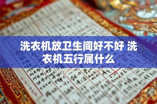 洗衣机放卫生间好不好 洗衣机五行属什么