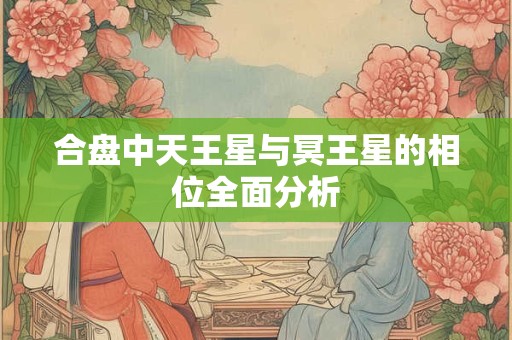 合盘中天王星与冥王星的相位全面分析